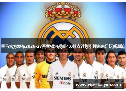 皇马官方发布2026-27赛季银河战舰4.0球衣计划引领未来足坛新潮流 皇马官方发布2026-27赛季银河战舰4.0球衣计划引领未来足坛新潮流