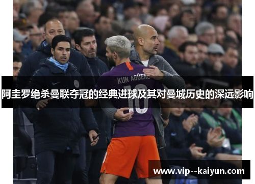 阿圭罗绝杀曼联夺冠的经典进球及其对曼城历史的深远影响