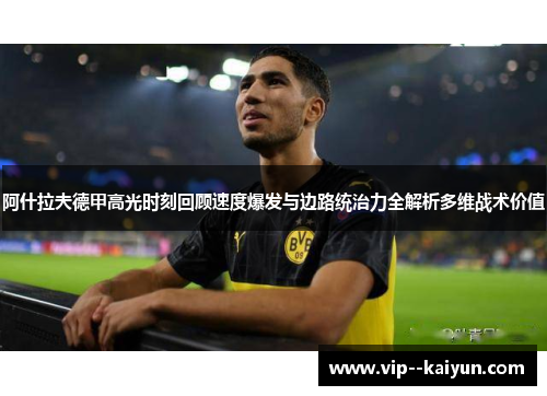 阿什拉夫德甲高光时刻回顾速度爆发与边路统治力全解析多维战术价值