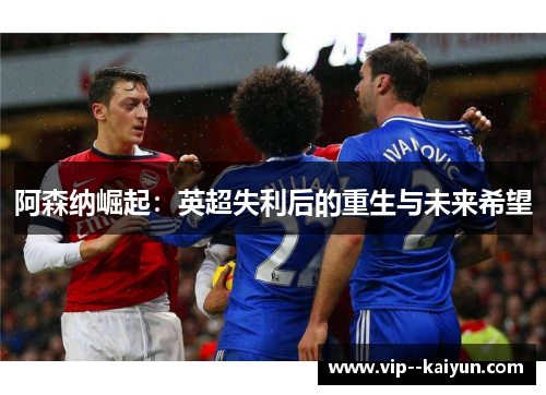 阿森纳崛起：英超失利后的重生与未来希望