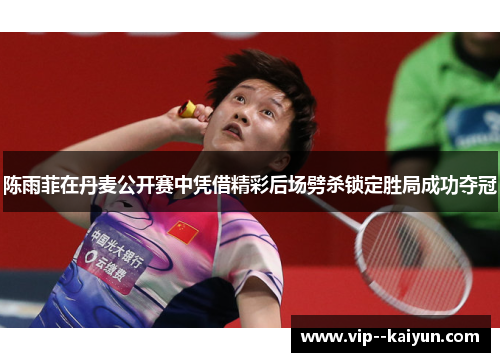 陈雨菲在丹麦公开赛中凭借精彩后场劈杀锁定胜局成功夺冠