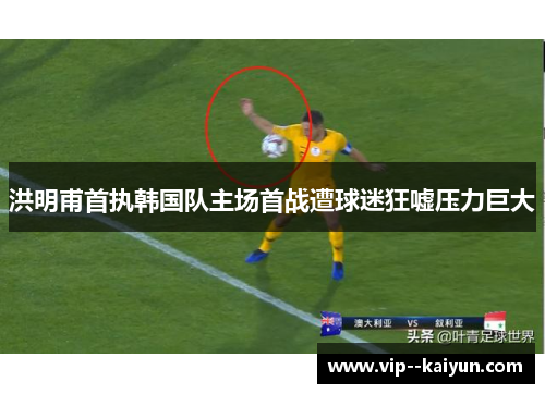 洪明甫首执韩国队主场首战遭球迷狂嘘压力巨大 洪明甫首执韩国队主场首战遭球迷狂嘘压力巨大