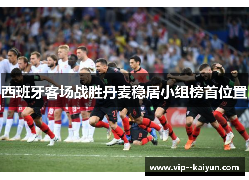 西班牙客场战胜丹麦稳居小组榜首位置