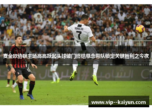 麦金欧协联主场高高跃起头球破门终结悬念带队锁定关键胜利之今夜 麦金欧协联主场高高跃起头球破门终结悬念带队锁定关键胜利之今夜