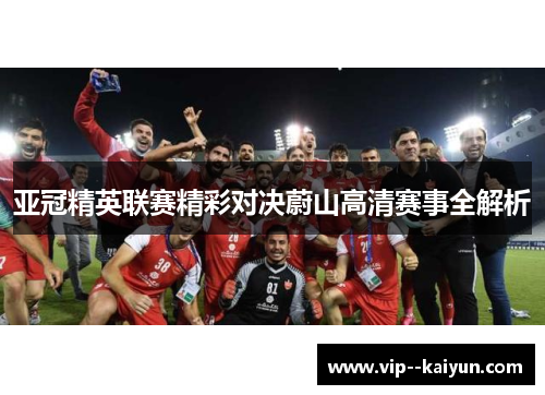 亚冠精英联赛精彩对决蔚山高清赛事全解析 亚冠精英联赛精彩对决蔚山高清赛事全解析