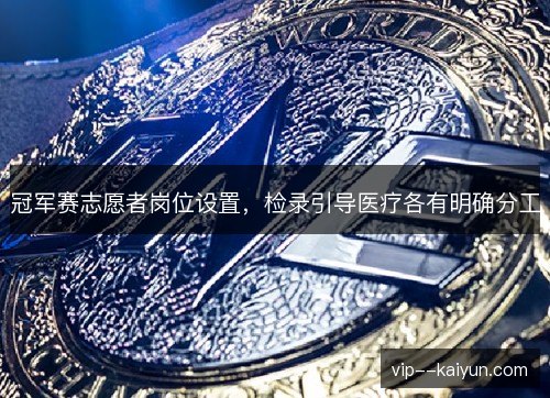 冠军赛志愿者岗位设置,检录引导医疗各有明确分工 冠军赛志愿者岗位设置,检录引导医疗各有明确分工
