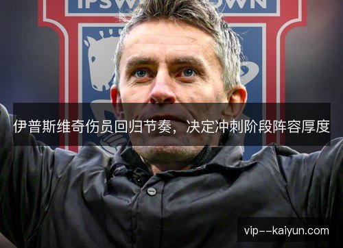 伊普斯维奇伤员回归节奏，决定冲刺阶段阵容厚度