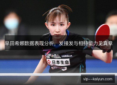 早田希娜数据表现分析，发接发与相持能力见真章