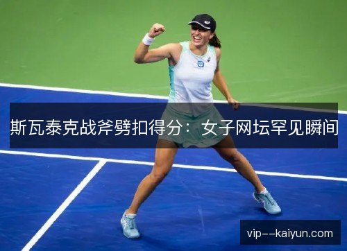 斯瓦泰克战斧劈扣得分:女子网坛罕见瞬间 斯瓦泰克战斧劈扣得分:女子网坛罕见瞬间