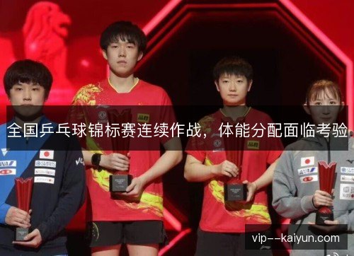 全国乒乓球锦标赛连续作战，体能分配面临考验