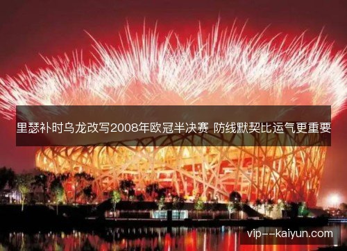 里瑟补时乌龙改写2008年欧冠半决赛 防线默契比运气更重要 里瑟补时乌龙改写2008年欧冠半决赛 防线默契比运气更重要